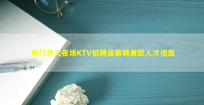 荆门各大夜场KTV招聘高薪聘兼职人才信息